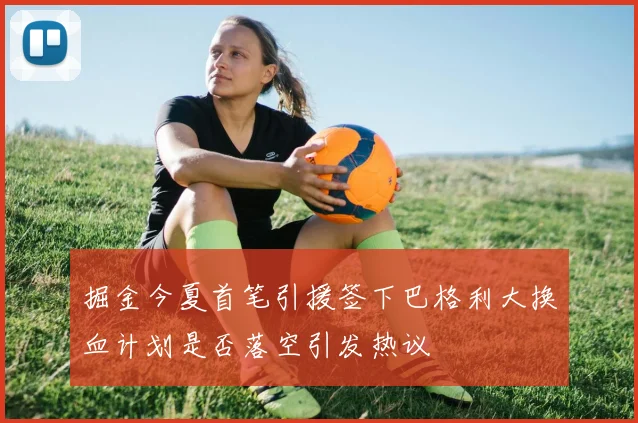 掘金今夏首笔引援签下巴格利大换血计划是否落空引发热议