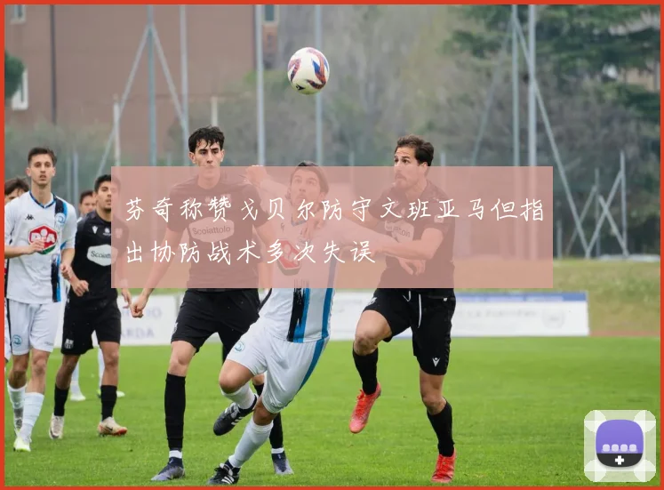 芬奇称赞戈贝尔防守文班亚马但指出协防战术多次失误