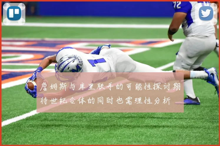 詹姆斯与库里联手的可能性探讨期待世纪合体的同时也需理性分析